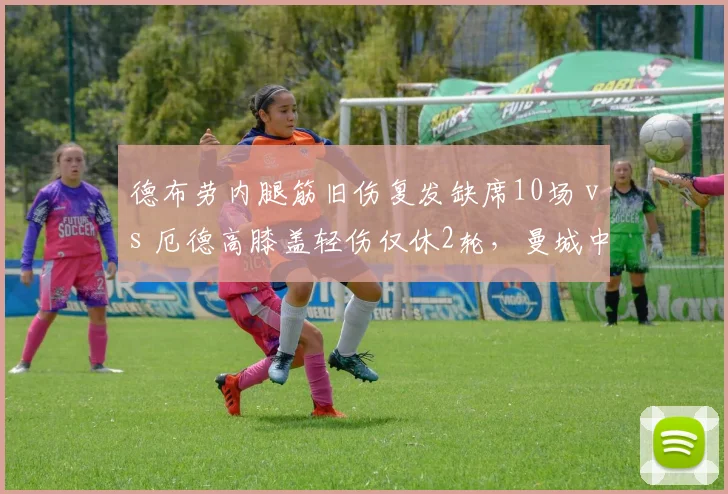 德布劳内腿筋旧伤复发缺席10场 vs 厄德高膝盖轻伤仅休2轮,曼城中场核心耐伤度遭质疑